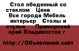 Стол обеденный со стеклом › Цена ­ 5 000 - Все города Мебель, интерьер » Столы и стулья   . Приморский край,Владивосток г.